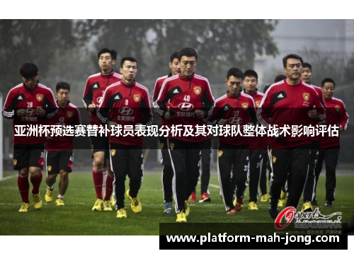 亚洲杯预选赛替补球员表现分析及其对球队整体战术影响评估