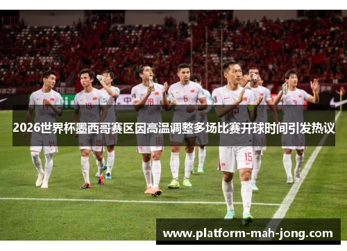 2026世界杯墨西哥赛区因高温调整多场比赛开球时间引发热议