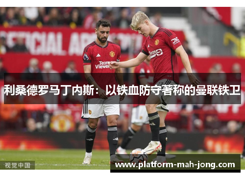 利桑德罗马丁内斯：以铁血防守著称的曼联铁卫