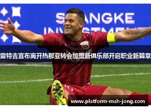 雷特吉宣布离开热那亚转会加盟新俱乐部开启职业新篇章