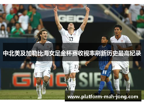 中北美及加勒比海女足金杯赛收视率刷新历史最高纪录