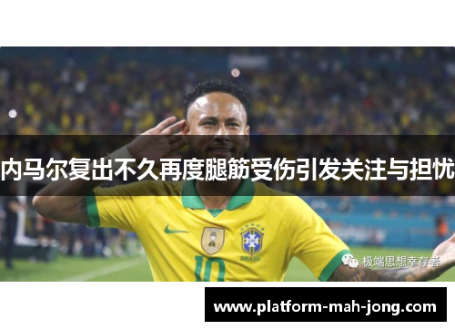 内马尔复出不久再度腿筋受伤引发关注与担忧