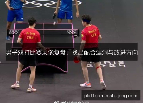 男子双打比赛录像复盘，找出配合漏洞与改进方向